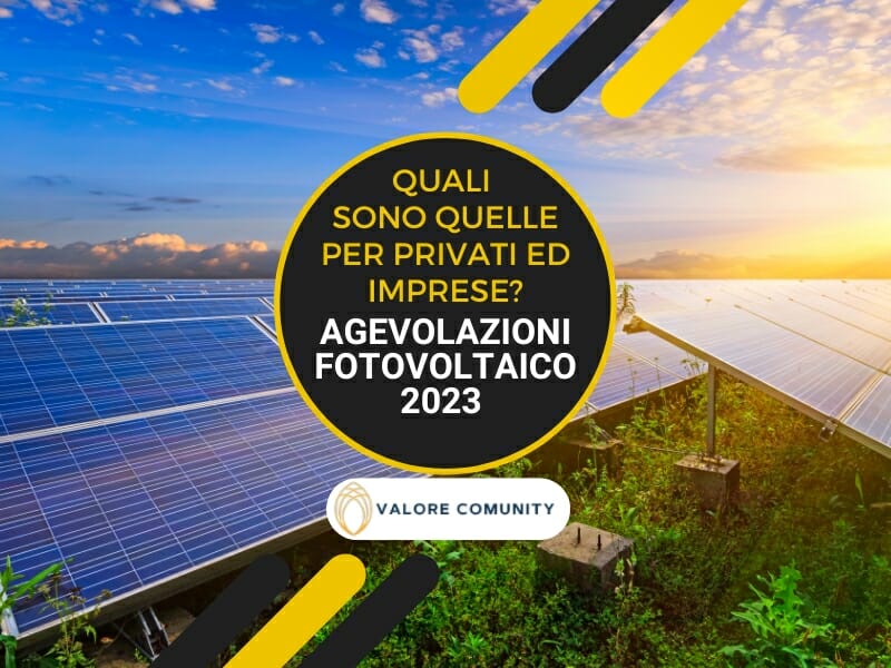 Il fotovoltaico è la base delle comunità energetiche. Ma esistono delle agevolazioni fotovoltaico 2023 per privati ed imprese in grado di ridurne i costi?