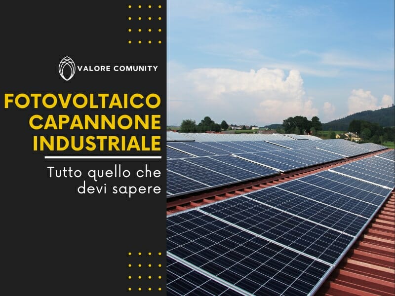 Fotovoltaico capannone industriale: tutto quello che devi sapere ed i vantaggi del far parte di una Comunità Energetica